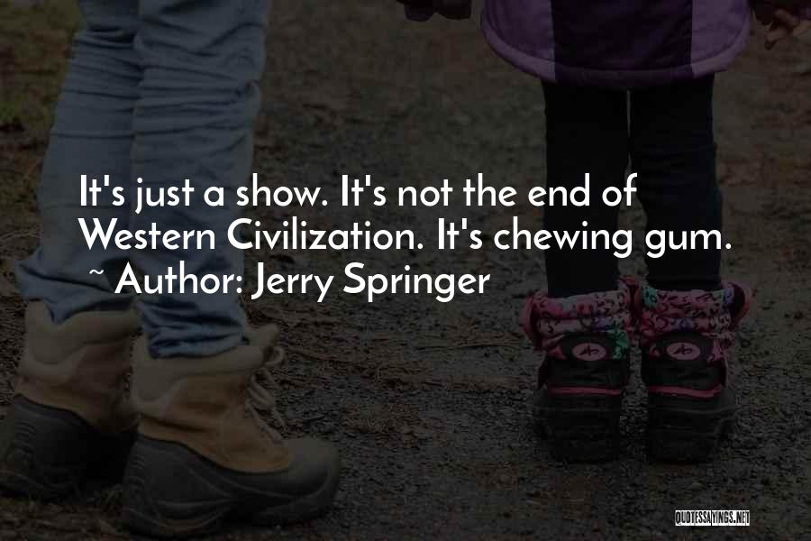 Jerry Springer Quotes: It's Just A Show. It's Not The End Of Western Civilization. It's Chewing Gum.