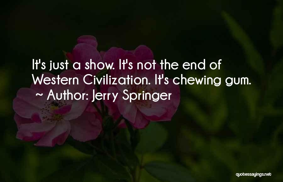 Jerry Springer Quotes: It's Just A Show. It's Not The End Of Western Civilization. It's Chewing Gum.