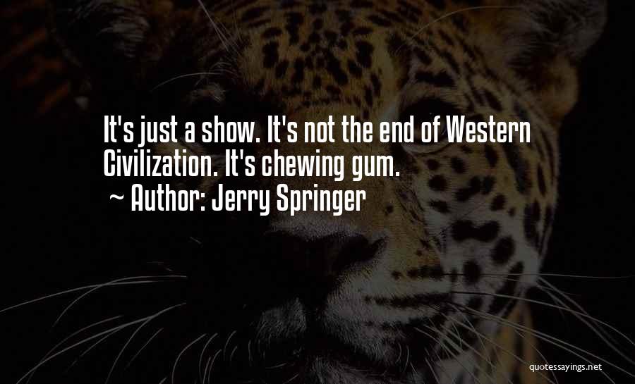 Jerry Springer Quotes: It's Just A Show. It's Not The End Of Western Civilization. It's Chewing Gum.