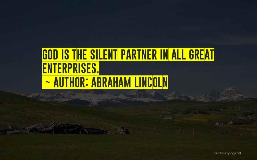 Abraham Lincoln Quotes: God Is The Silent Partner In All Great Enterprises.
