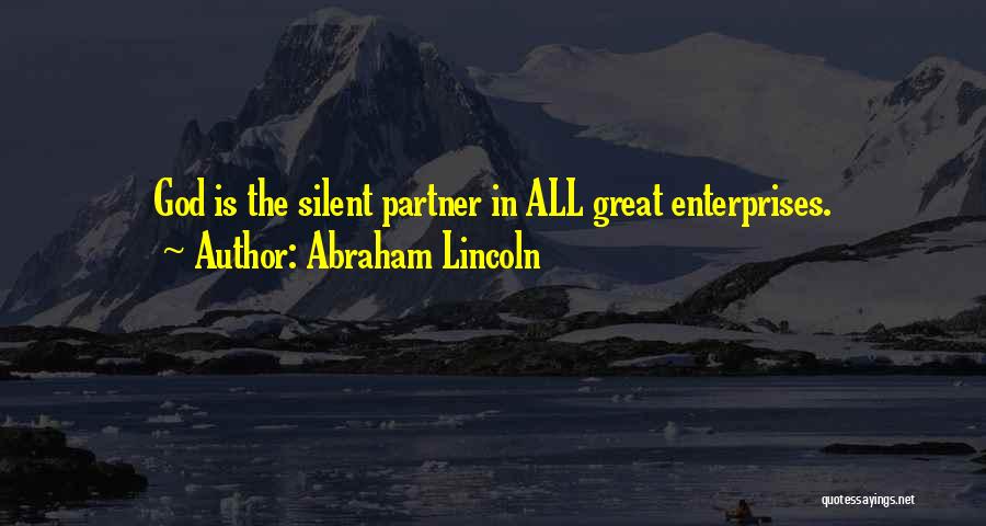 Abraham Lincoln Quotes: God Is The Silent Partner In All Great Enterprises.