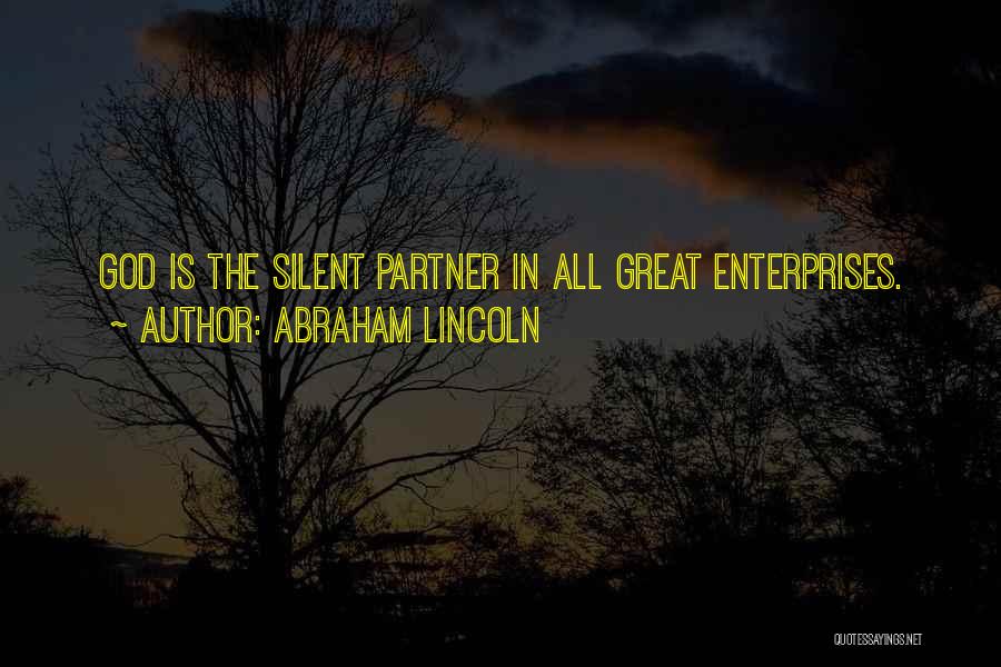 Abraham Lincoln Quotes: God Is The Silent Partner In All Great Enterprises.