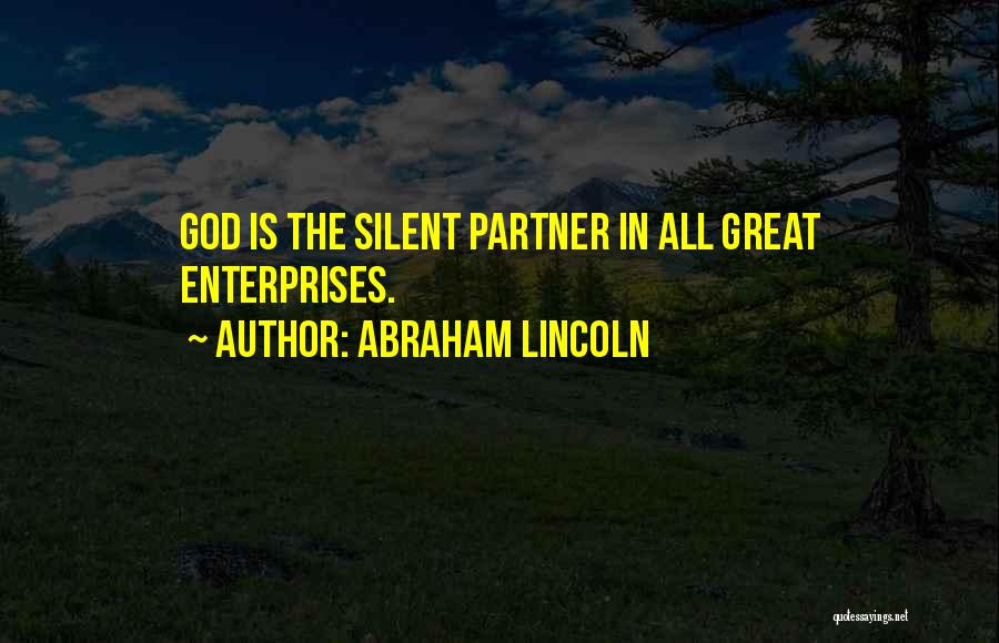 Abraham Lincoln Quotes: God Is The Silent Partner In All Great Enterprises.