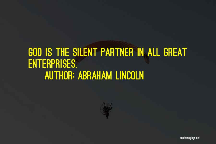 Abraham Lincoln Quotes: God Is The Silent Partner In All Great Enterprises.