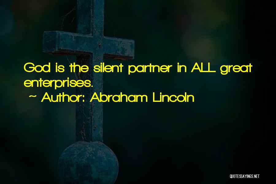 Abraham Lincoln Quotes: God Is The Silent Partner In All Great Enterprises.