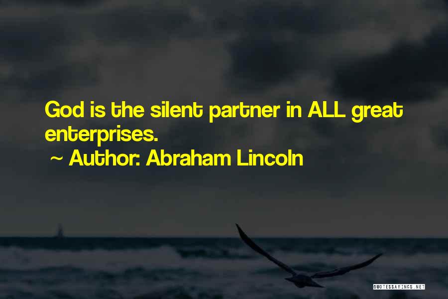 Abraham Lincoln Quotes: God Is The Silent Partner In All Great Enterprises.