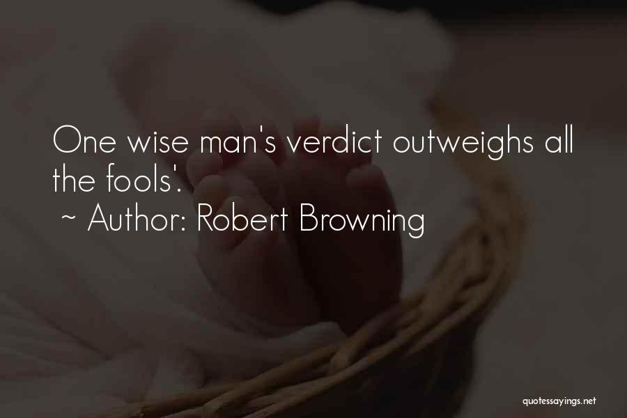 Robert Browning Quotes: One Wise Man's Verdict Outweighs All The Fools'.