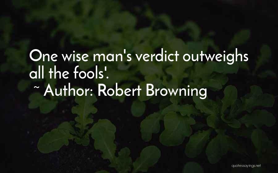 Robert Browning Quotes: One Wise Man's Verdict Outweighs All The Fools'.