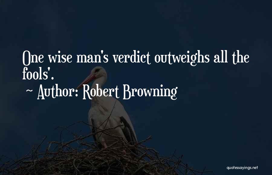 Robert Browning Quotes: One Wise Man's Verdict Outweighs All The Fools'.