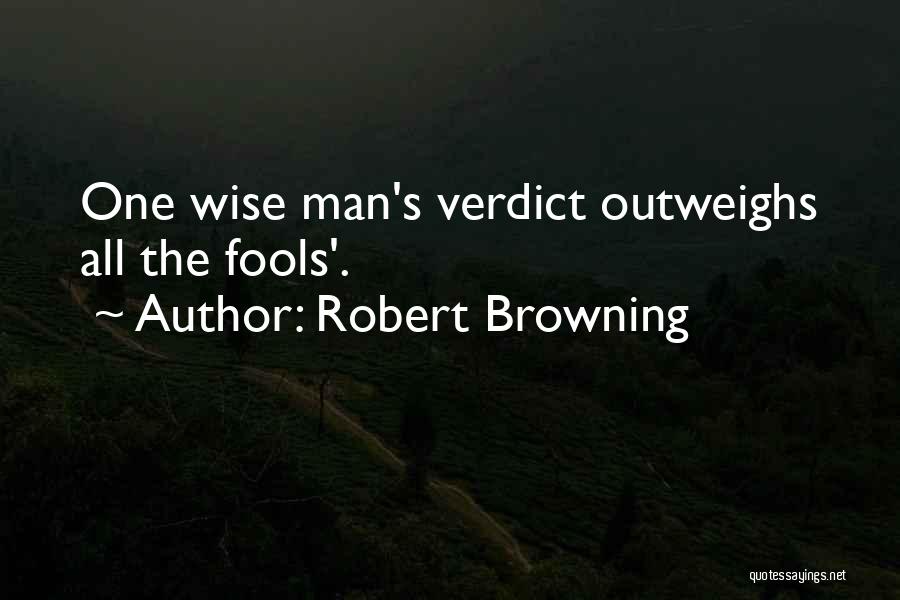 Robert Browning Quotes: One Wise Man's Verdict Outweighs All The Fools'.