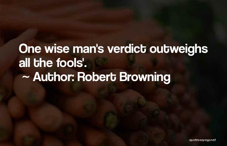 Robert Browning Quotes: One Wise Man's Verdict Outweighs All The Fools'.