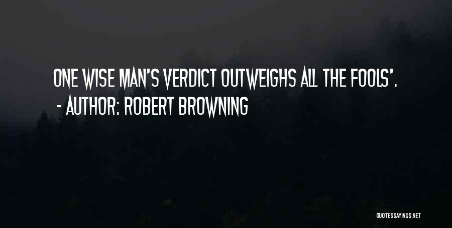 Robert Browning Quotes: One Wise Man's Verdict Outweighs All The Fools'.