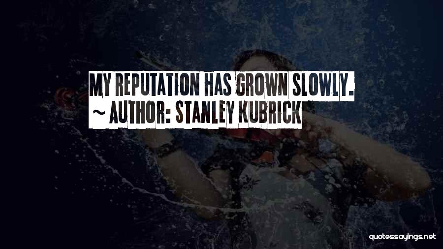 Stanley Kubrick Quotes: My Reputation Has Grown Slowly.