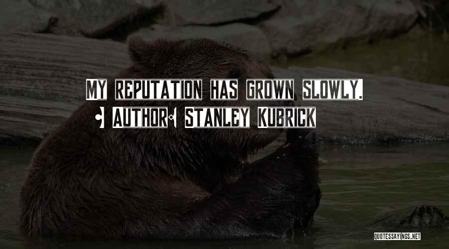 Stanley Kubrick Quotes: My Reputation Has Grown Slowly.