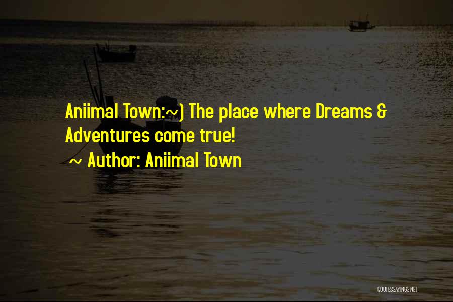 Aniimal Town Quotes: Aniimal Town:~) The Place Where Dreams & Adventures Come True!