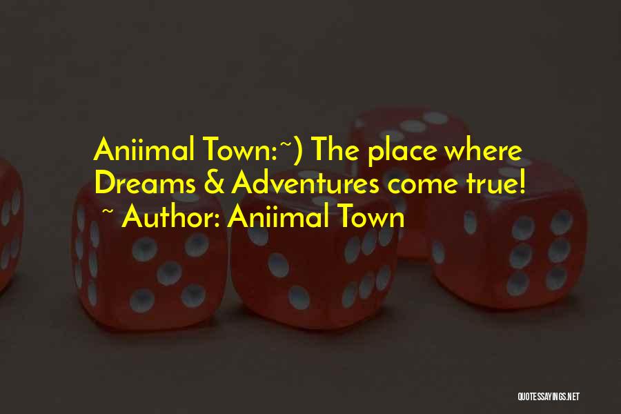 Aniimal Town Quotes: Aniimal Town:~) The Place Where Dreams & Adventures Come True!