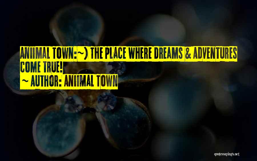 Aniimal Town Quotes: Aniimal Town:~) The Place Where Dreams & Adventures Come True!