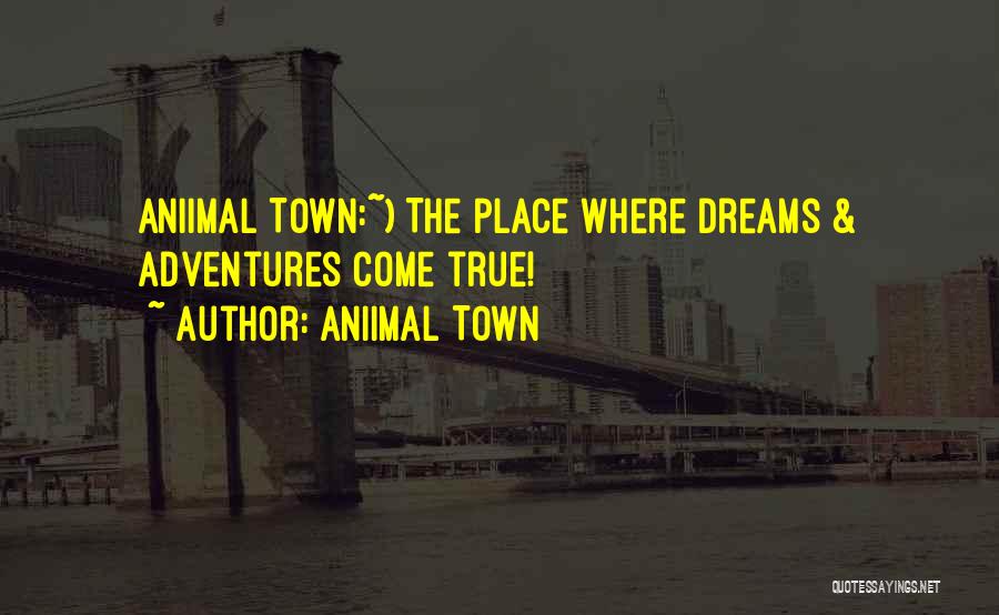 Aniimal Town Quotes: Aniimal Town:~) The Place Where Dreams & Adventures Come True!