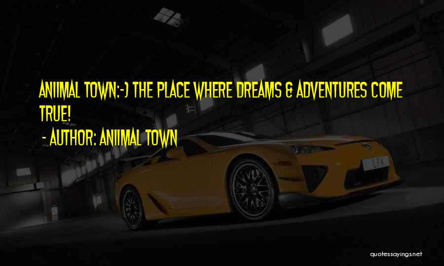 Aniimal Town Quotes: Aniimal Town:~) The Place Where Dreams & Adventures Come True!