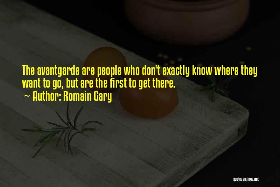 Romain Gary Quotes: The Avantgarde Are People Who Don't Exactly Know Where They Want To Go, But Are The First To Get There.