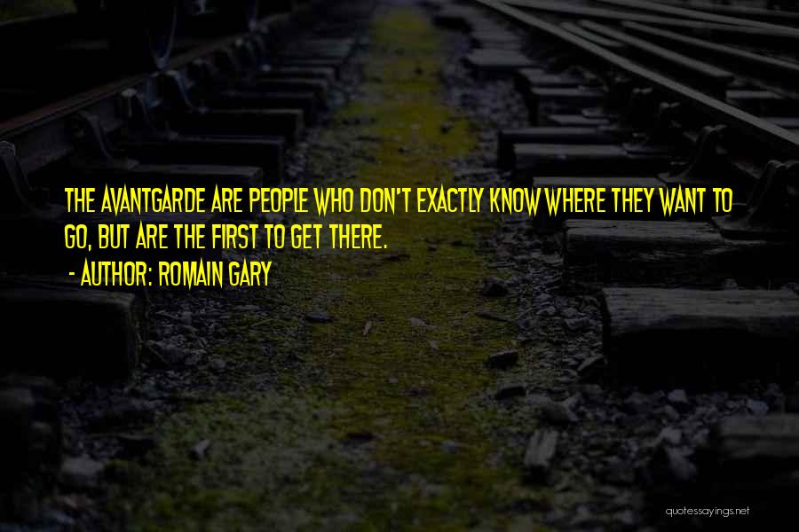 Romain Gary Quotes: The Avantgarde Are People Who Don't Exactly Know Where They Want To Go, But Are The First To Get There.