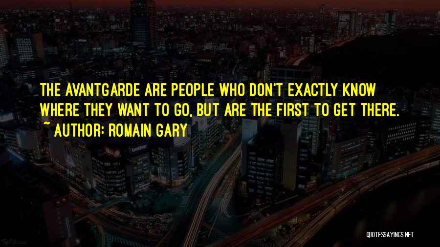 Romain Gary Quotes: The Avantgarde Are People Who Don't Exactly Know Where They Want To Go, But Are The First To Get There.