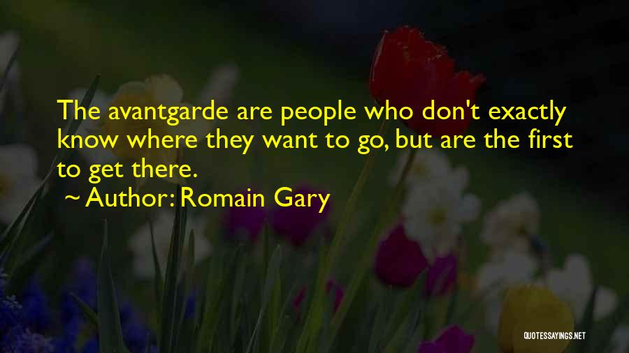 Romain Gary Quotes: The Avantgarde Are People Who Don't Exactly Know Where They Want To Go, But Are The First To Get There.