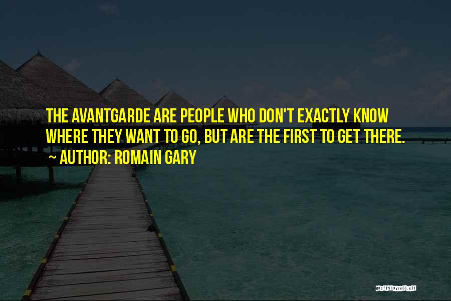 Romain Gary Quotes: The Avantgarde Are People Who Don't Exactly Know Where They Want To Go, But Are The First To Get There.