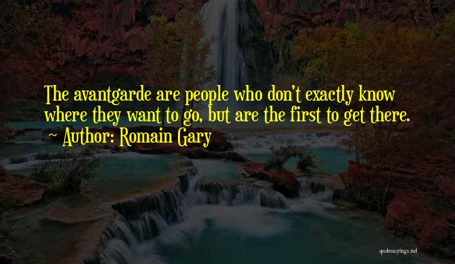 Romain Gary Quotes: The Avantgarde Are People Who Don't Exactly Know Where They Want To Go, But Are The First To Get There.