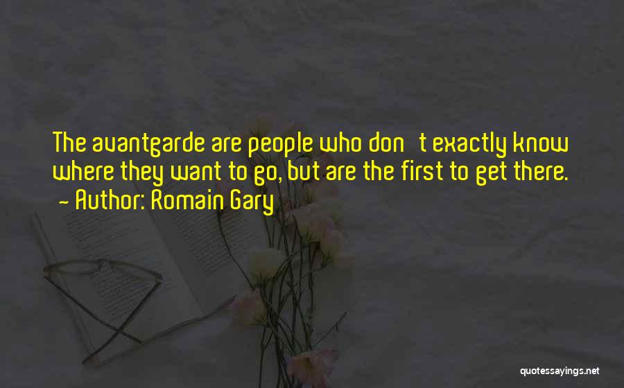 Romain Gary Quotes: The Avantgarde Are People Who Don't Exactly Know Where They Want To Go, But Are The First To Get There.