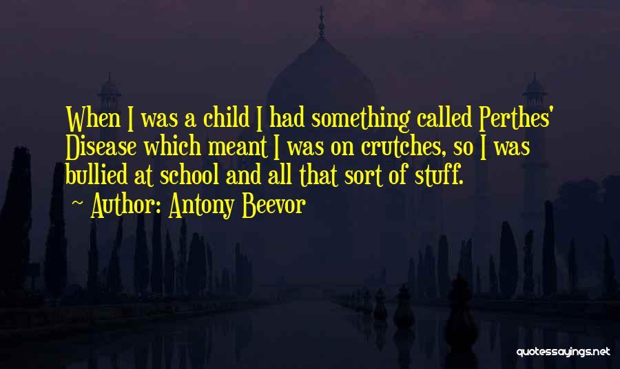 Antony Beevor Quotes: When I Was A Child I Had Something Called Perthes' Disease Which Meant I Was On Crutches, So I Was