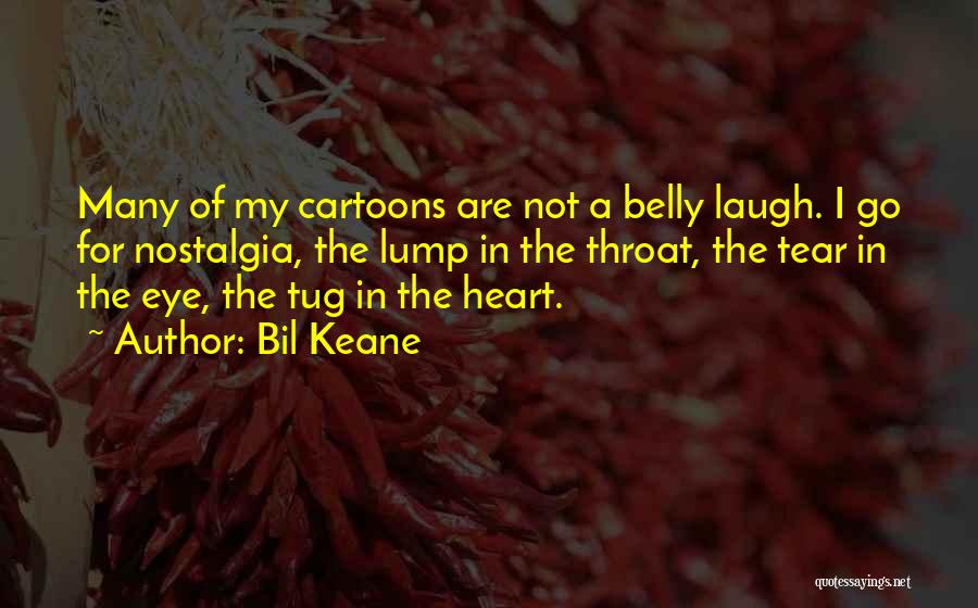 Bil Keane Quotes: Many Of My Cartoons Are Not A Belly Laugh. I Go For Nostalgia, The Lump In The Throat, The Tear