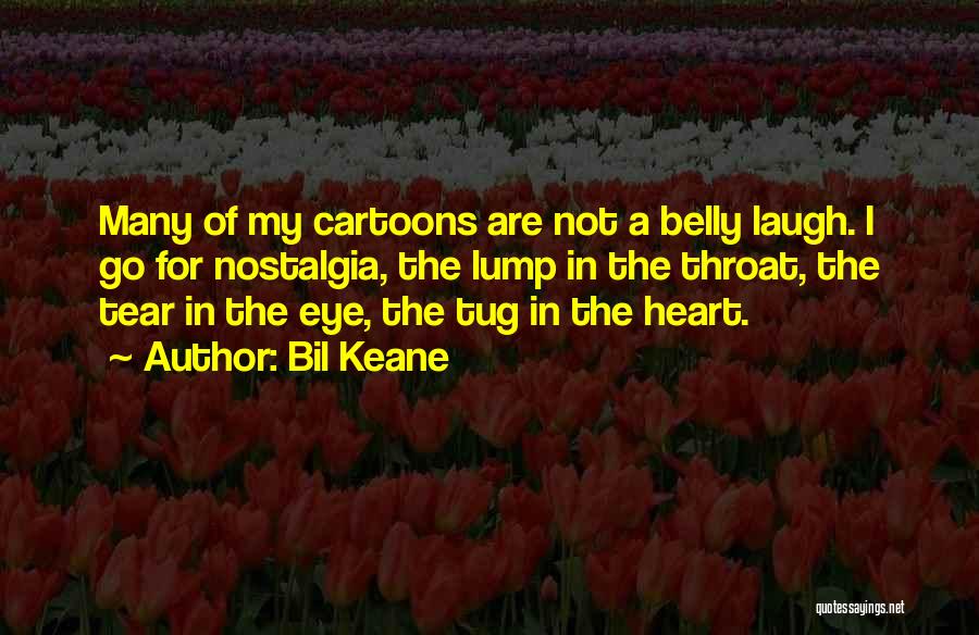 Bil Keane Quotes: Many Of My Cartoons Are Not A Belly Laugh. I Go For Nostalgia, The Lump In The Throat, The Tear