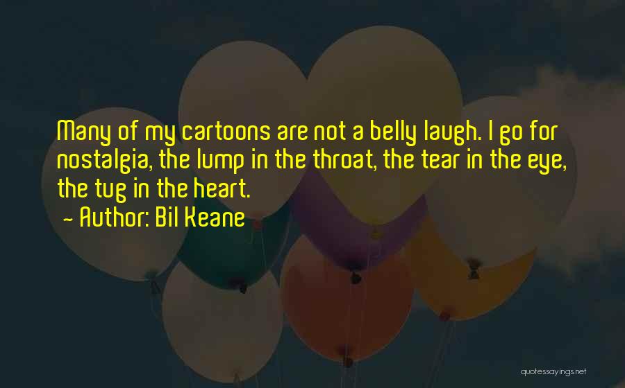 Bil Keane Quotes: Many Of My Cartoons Are Not A Belly Laugh. I Go For Nostalgia, The Lump In The Throat, The Tear