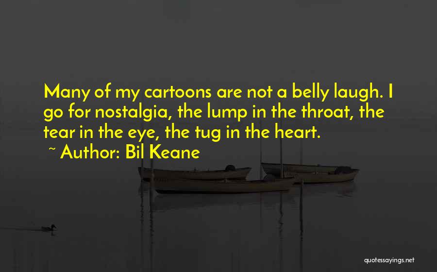 Bil Keane Quotes: Many Of My Cartoons Are Not A Belly Laugh. I Go For Nostalgia, The Lump In The Throat, The Tear