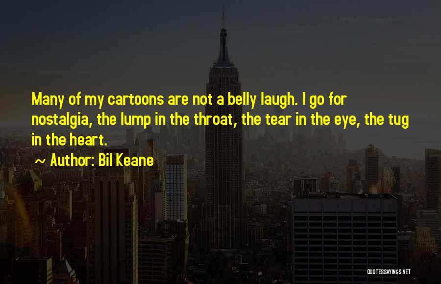 Bil Keane Quotes: Many Of My Cartoons Are Not A Belly Laugh. I Go For Nostalgia, The Lump In The Throat, The Tear