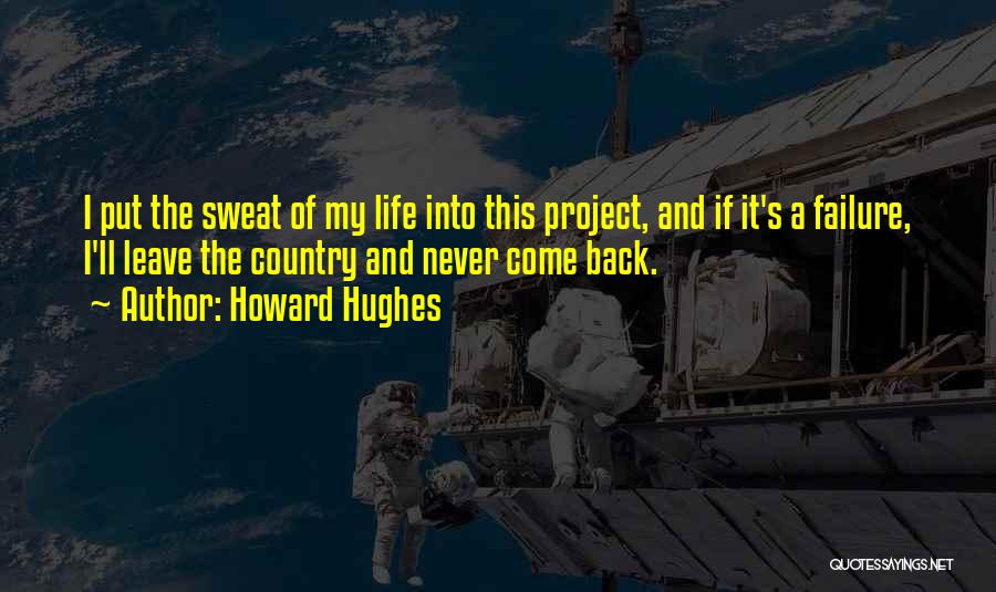 Howard Hughes Quotes: I Put The Sweat Of My Life Into This Project, And If It's A Failure, I'll Leave The Country And