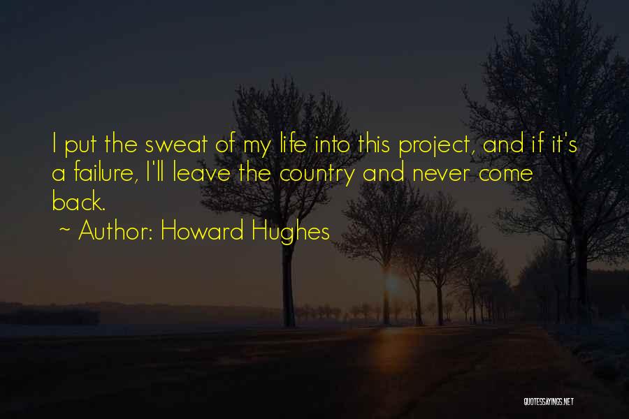 Howard Hughes Quotes: I Put The Sweat Of My Life Into This Project, And If It's A Failure, I'll Leave The Country And