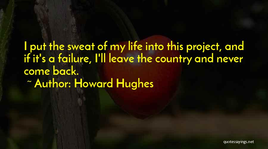 Howard Hughes Quotes: I Put The Sweat Of My Life Into This Project, And If It's A Failure, I'll Leave The Country And