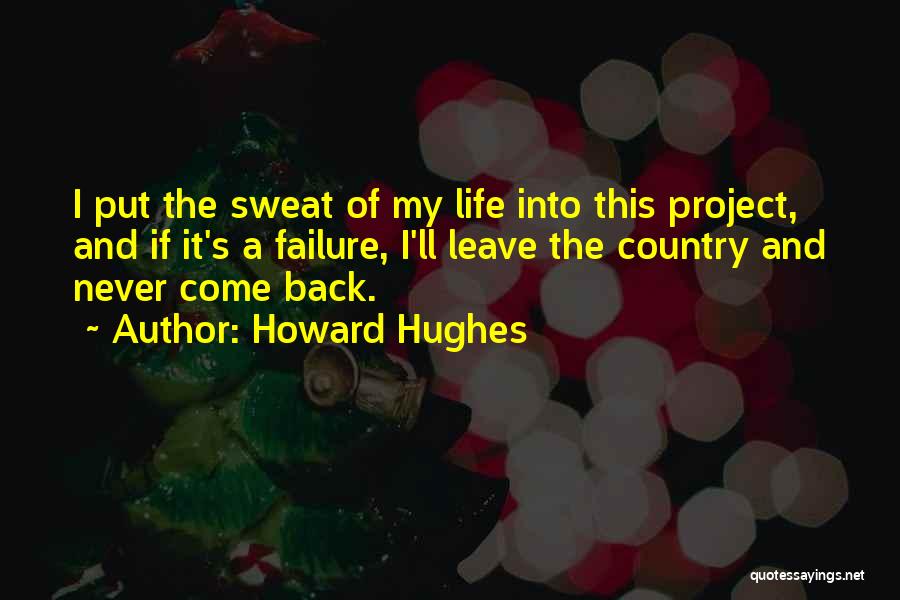 Howard Hughes Quotes: I Put The Sweat Of My Life Into This Project, And If It's A Failure, I'll Leave The Country And