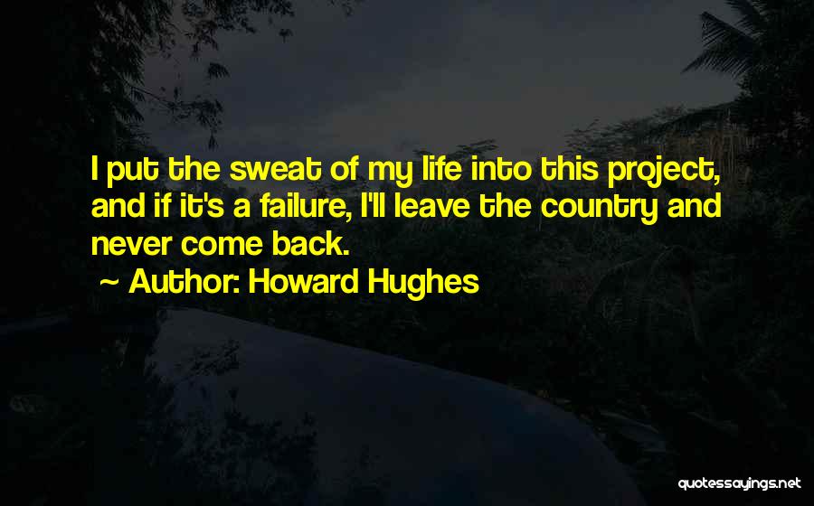 Howard Hughes Quotes: I Put The Sweat Of My Life Into This Project, And If It's A Failure, I'll Leave The Country And