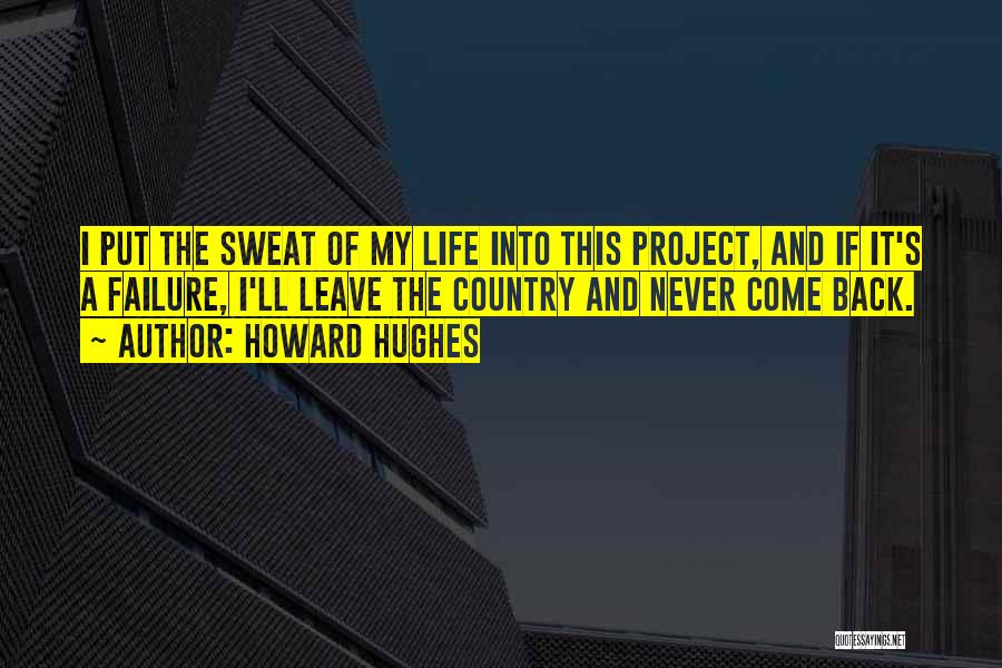 Howard Hughes Quotes: I Put The Sweat Of My Life Into This Project, And If It's A Failure, I'll Leave The Country And