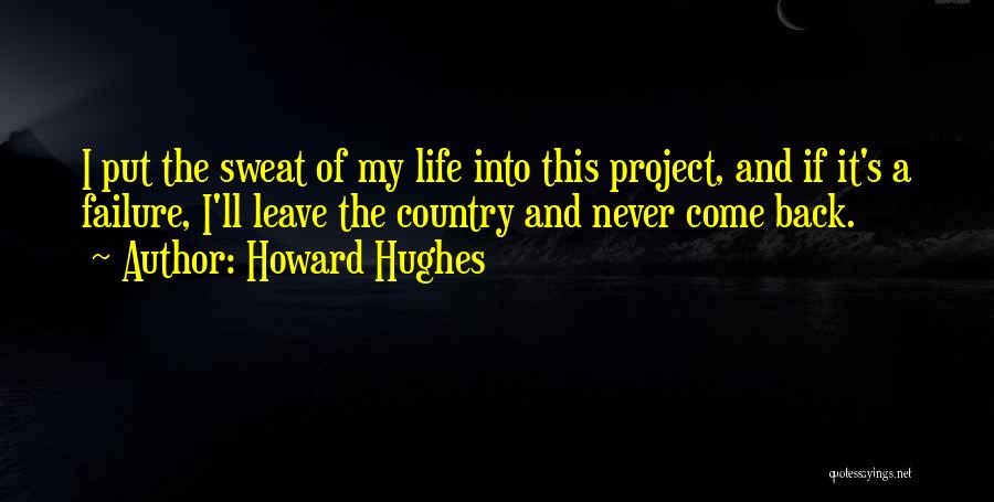 Howard Hughes Quotes: I Put The Sweat Of My Life Into This Project, And If It's A Failure, I'll Leave The Country And