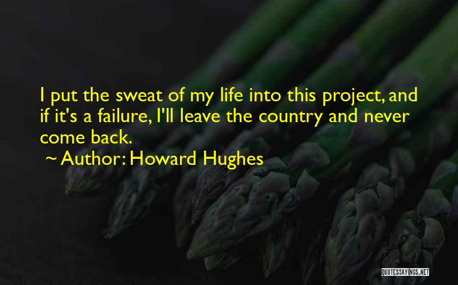 Howard Hughes Quotes: I Put The Sweat Of My Life Into This Project, And If It's A Failure, I'll Leave The Country And
