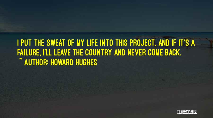 Howard Hughes Quotes: I Put The Sweat Of My Life Into This Project, And If It's A Failure, I'll Leave The Country And