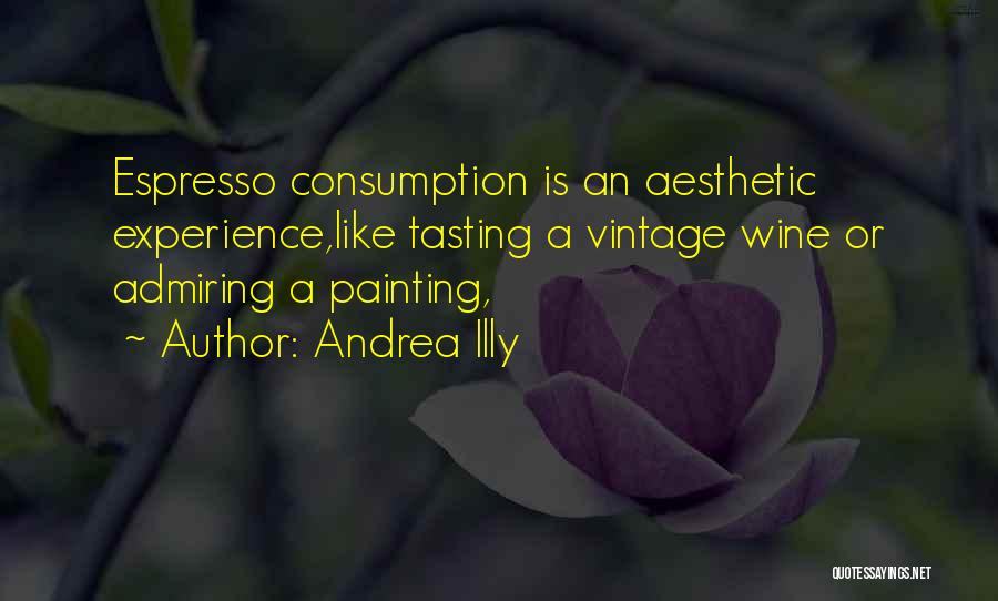 Andrea Illy Quotes: Espresso Consumption Is An Aesthetic Experience,like Tasting A Vintage Wine Or Admiring A Painting,