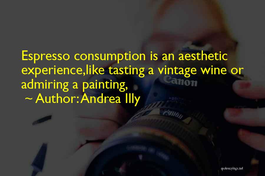 Andrea Illy Quotes: Espresso Consumption Is An Aesthetic Experience,like Tasting A Vintage Wine Or Admiring A Painting,