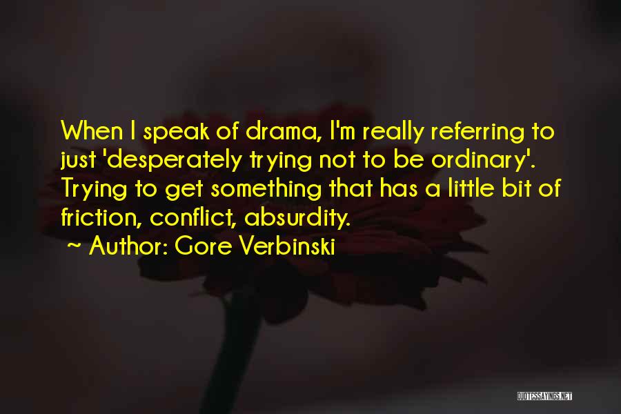 Gore Verbinski Quotes: When I Speak Of Drama, I'm Really Referring To Just 'desperately Trying Not To Be Ordinary'. Trying To Get Something