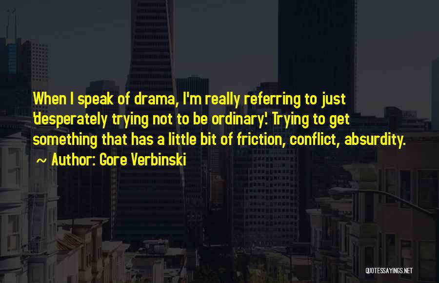 Gore Verbinski Quotes: When I Speak Of Drama, I'm Really Referring To Just 'desperately Trying Not To Be Ordinary'. Trying To Get Something