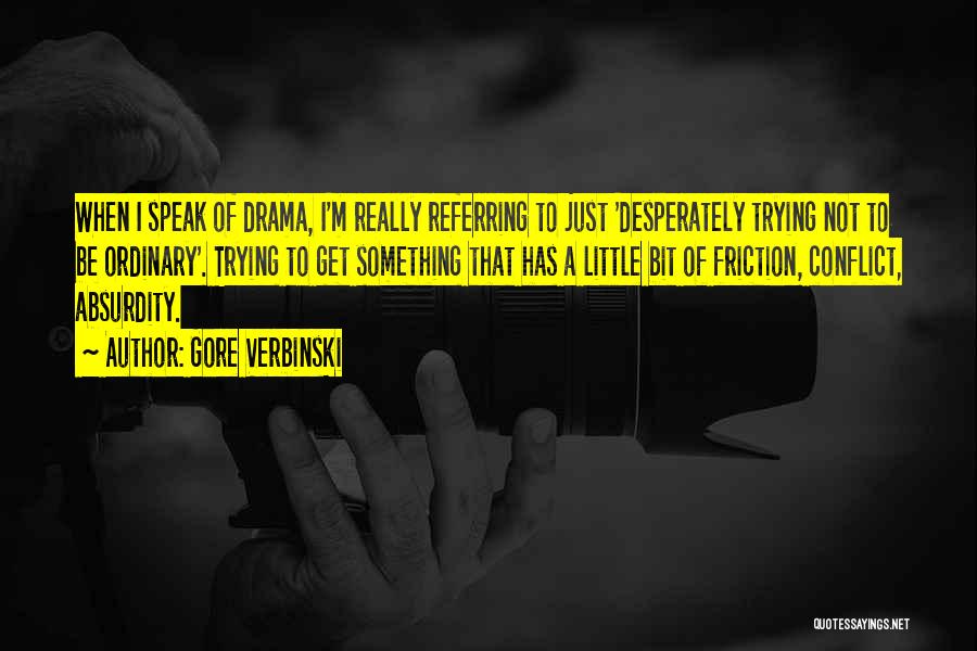 Gore Verbinski Quotes: When I Speak Of Drama, I'm Really Referring To Just 'desperately Trying Not To Be Ordinary'. Trying To Get Something
